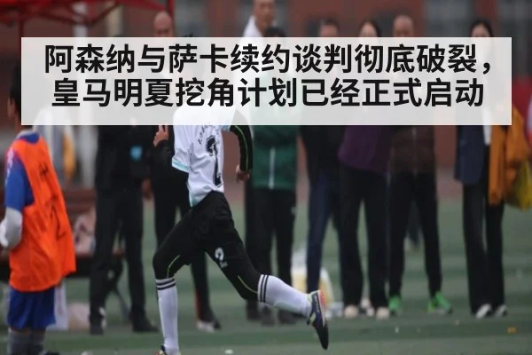 阿森纳与萨卡续约谈判彻底破裂,皇马明夏挖角计划已经正式启动 | kaiyun